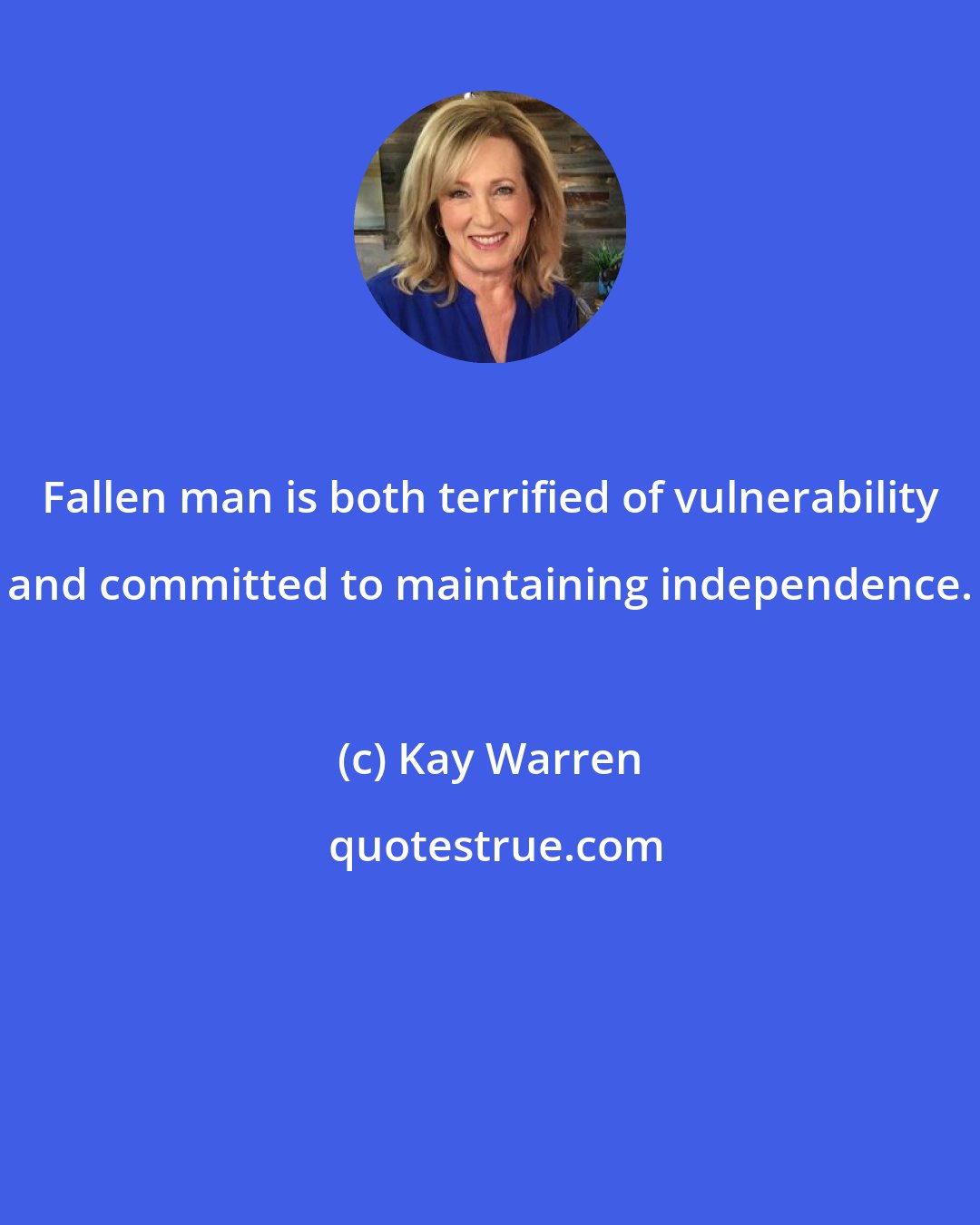 Kay Warren: Fallen man is both terrified of vulnerability and committed to maintaining independence.