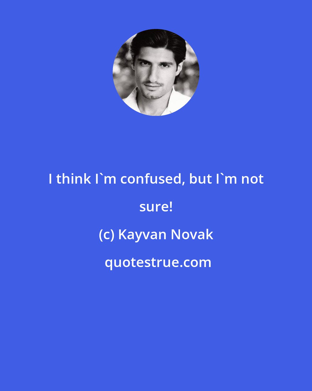 Kayvan Novak: I think I'm confused, but I'm not sure!