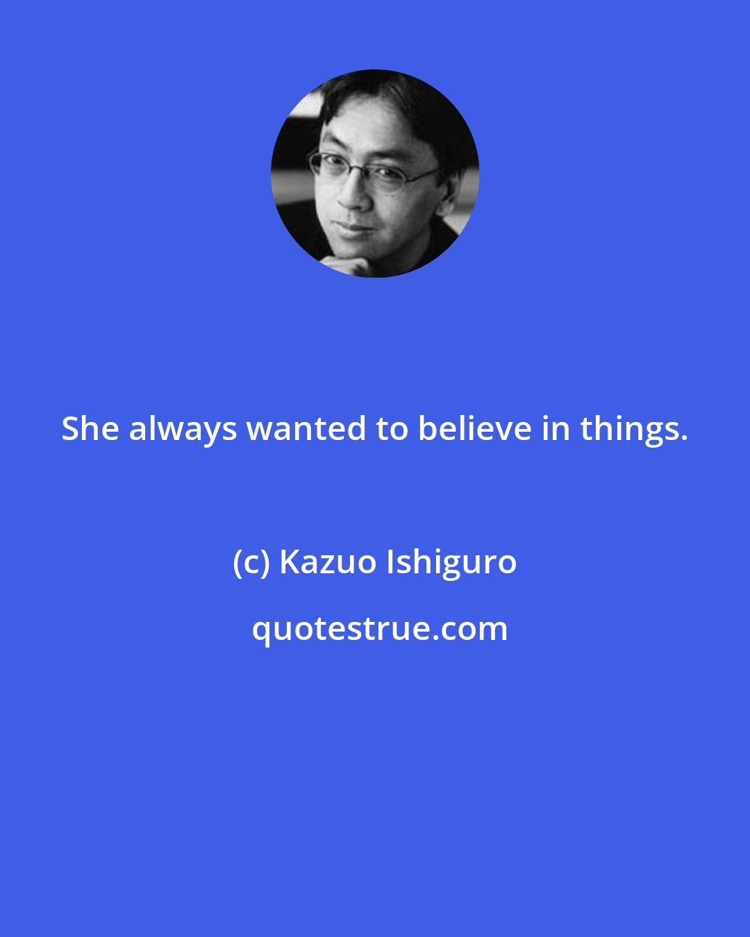 Kazuo Ishiguro: She always wanted to believe in things.