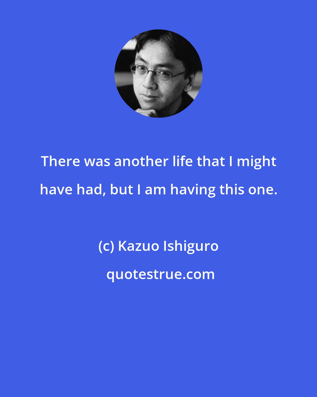 Kazuo Ishiguro: There was another life that I might have had, but I am having this one.