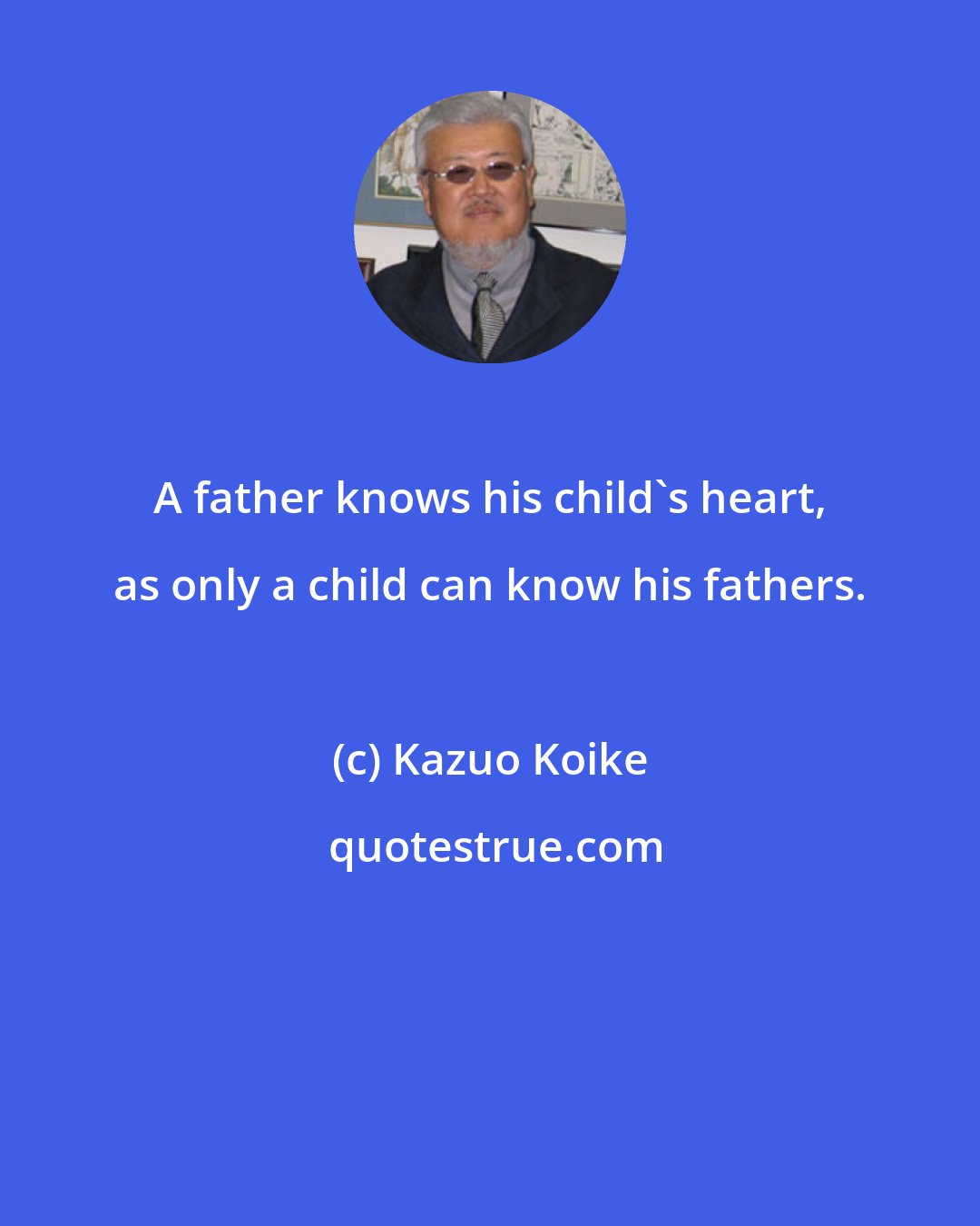 Kazuo Koike: A father knows his child's heart, as only a child can know his fathers.