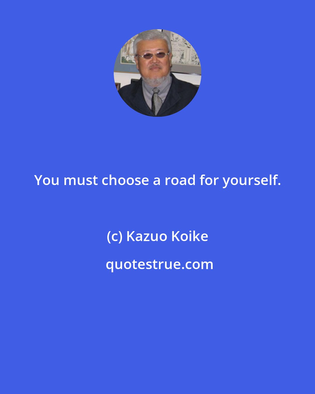 Kazuo Koike: You must choose a road for yourself.