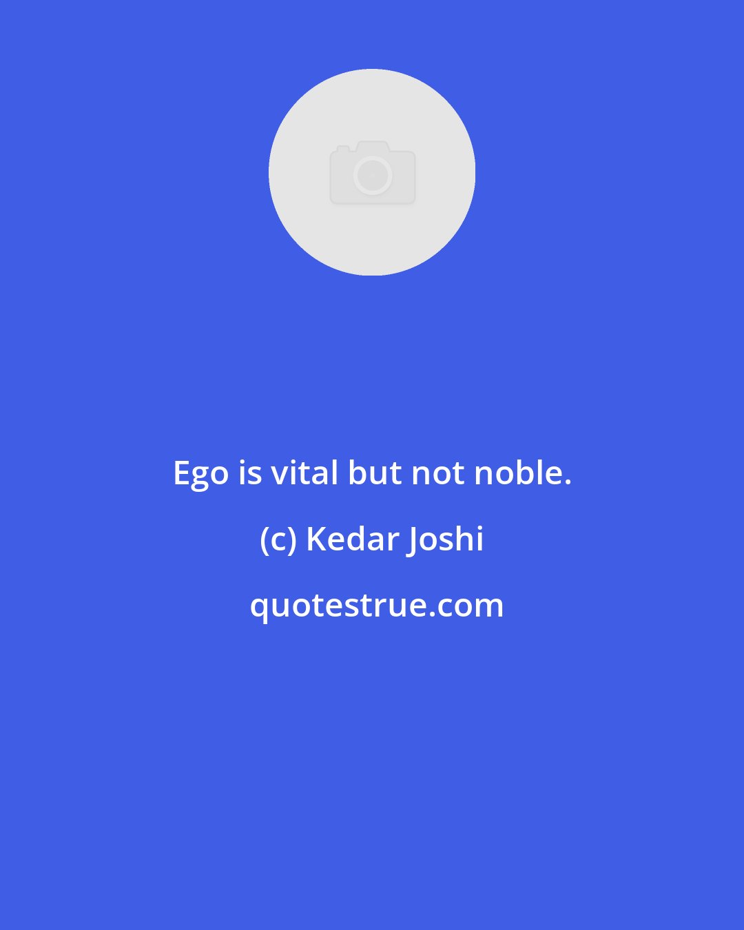 Kedar Joshi: Ego is vital but not noble.