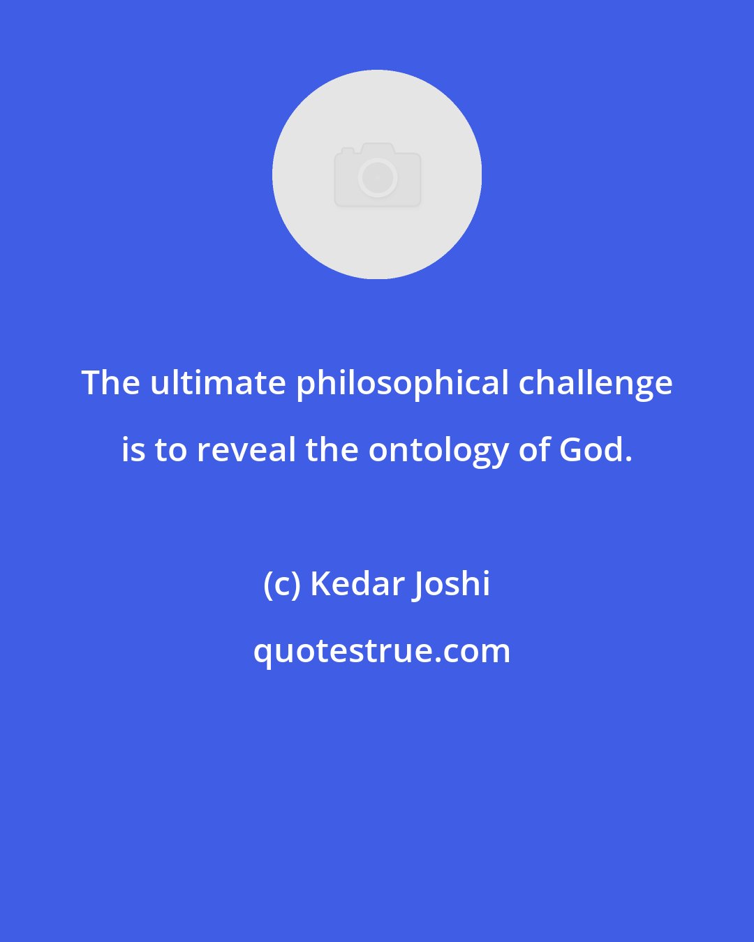 Kedar Joshi: The ultimate philosophical challenge is to reveal the ontology of God.