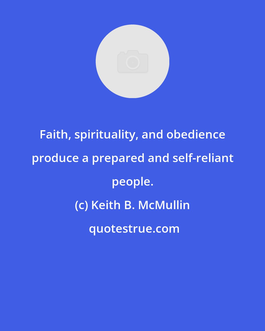 Keith B. McMullin: Faith, spirituality, and obedience produce a prepared and self-reliant people.