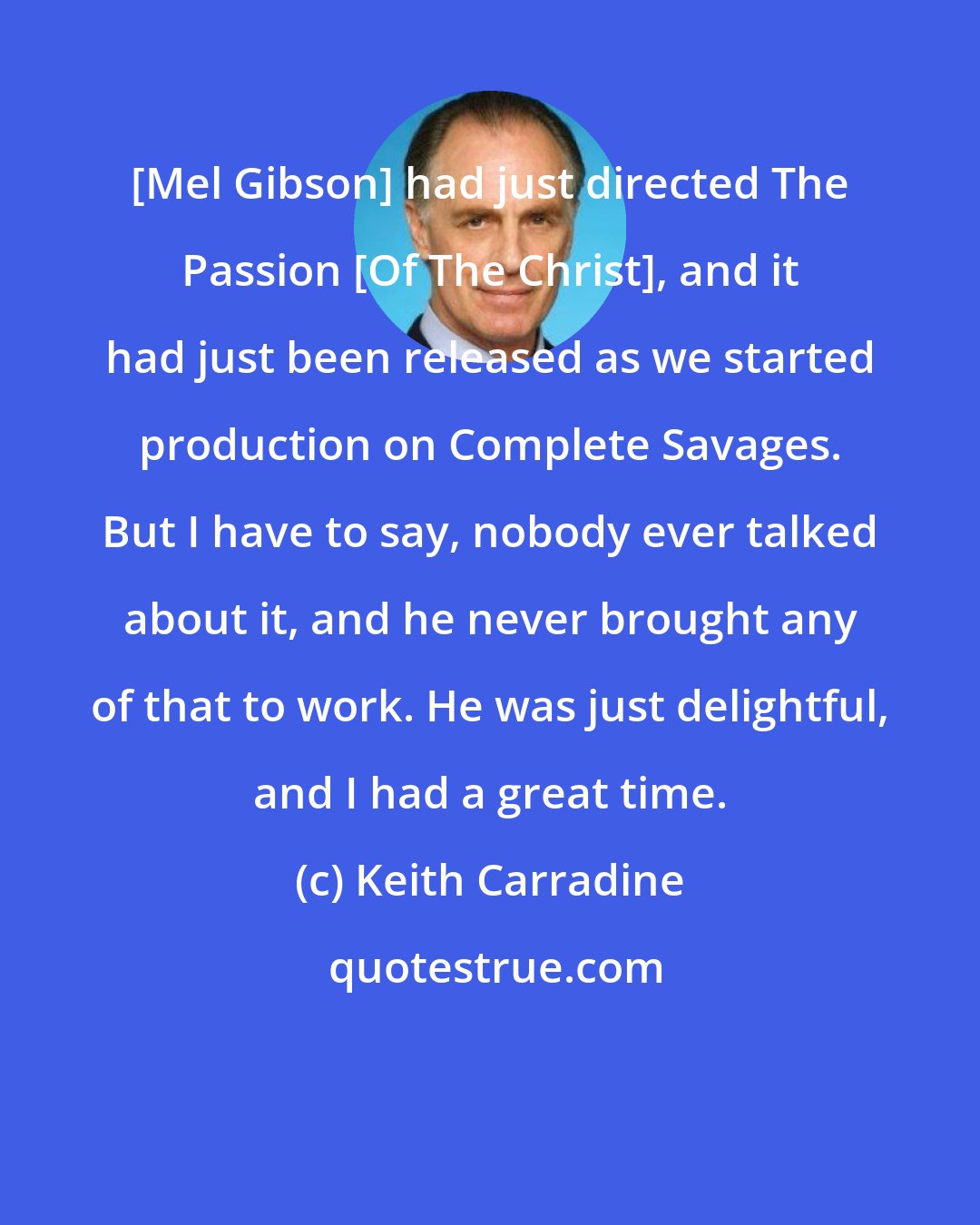 Keith Carradine: [Mel Gibson] had just directed The Passion [Of The Christ], and it had just been released as we started production on Complete Savages. But I have to say, nobody ever talked about it, and he never brought any of that to work. He was just delightful, and I had a great time.