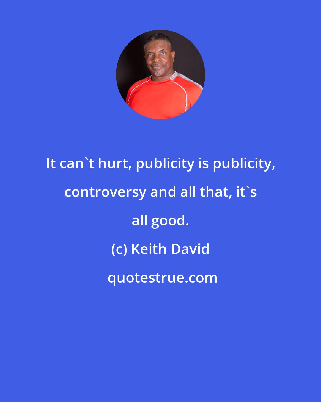 Keith David: It can't hurt, publicity is publicity, controversy and all that, it's all good.