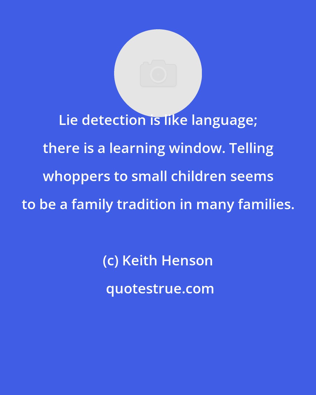 Keith Henson: Lie detection is like language; there is a learning window. Telling whoppers to small children seems to be a family tradition in many families.