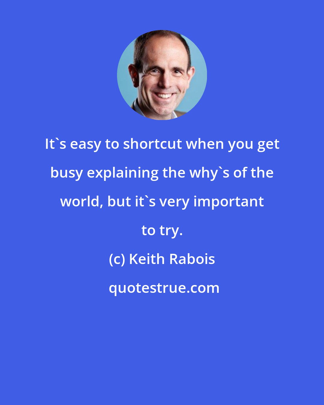 Keith Rabois: It's easy to shortcut when you get busy explaining the why's of the world, but it's very important to try.