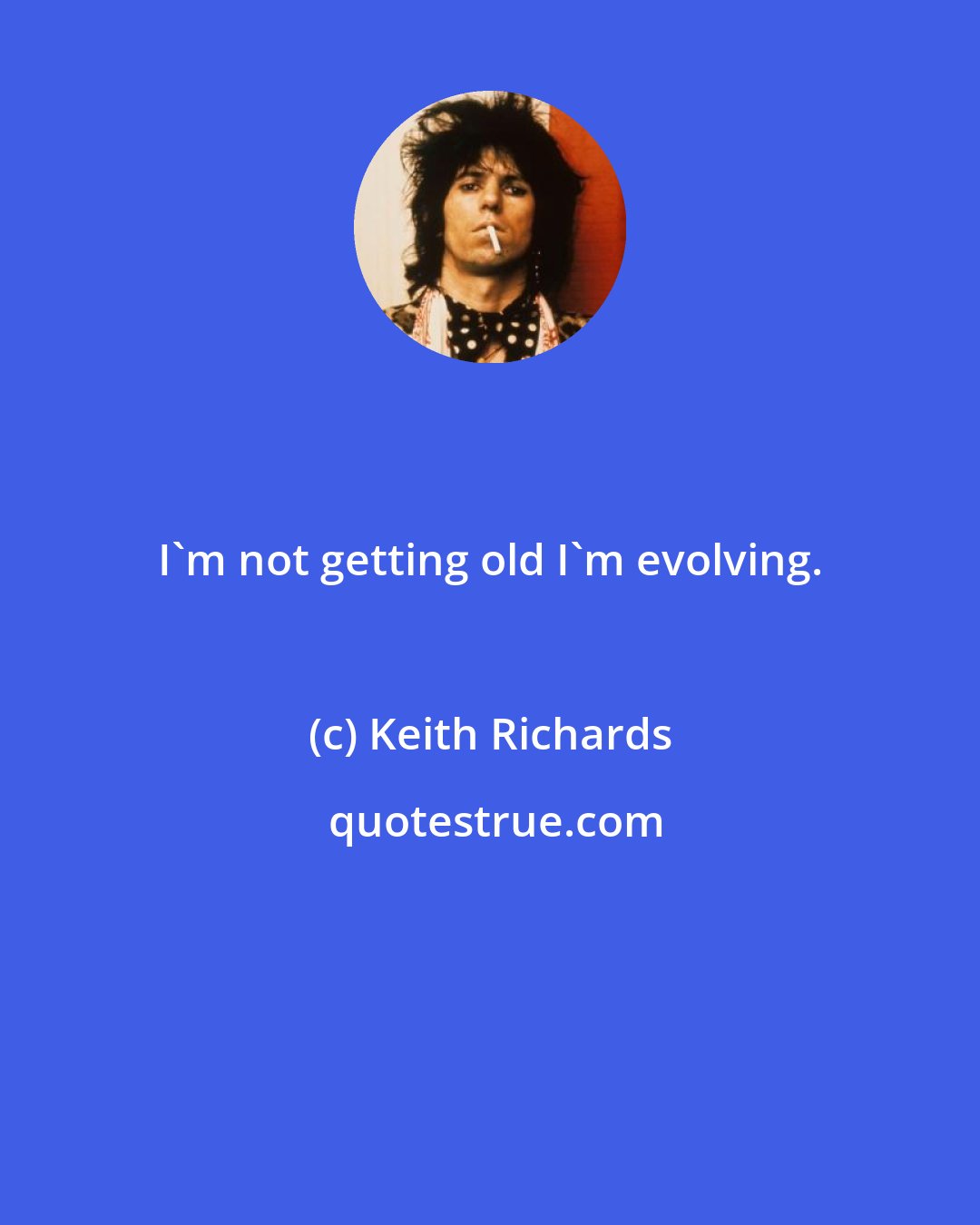 Keith Richards: I'm not getting old I'm evolving.