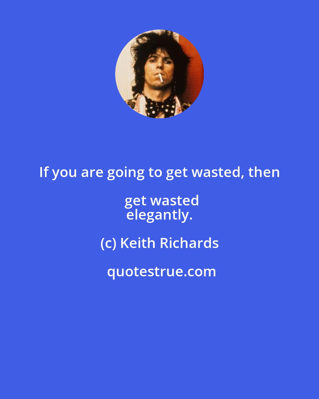 Keith Richards: If you are going to get wasted, then get wasted
 elegantly.