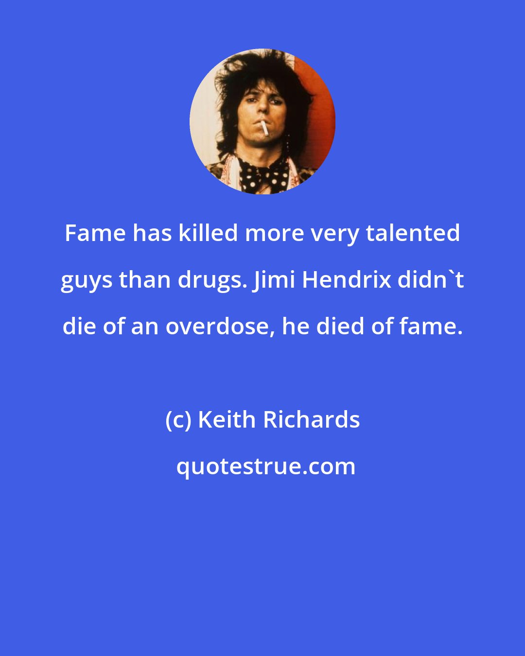 Keith Richards: Fame has killed more very talented guys than drugs. Jimi Hendrix didn't die of an overdose, he died of fame.