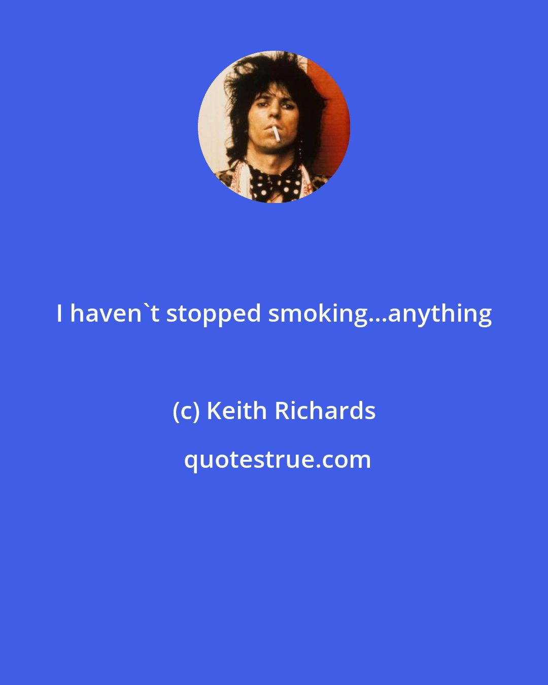 Keith Richards: I haven't stopped smoking...anything