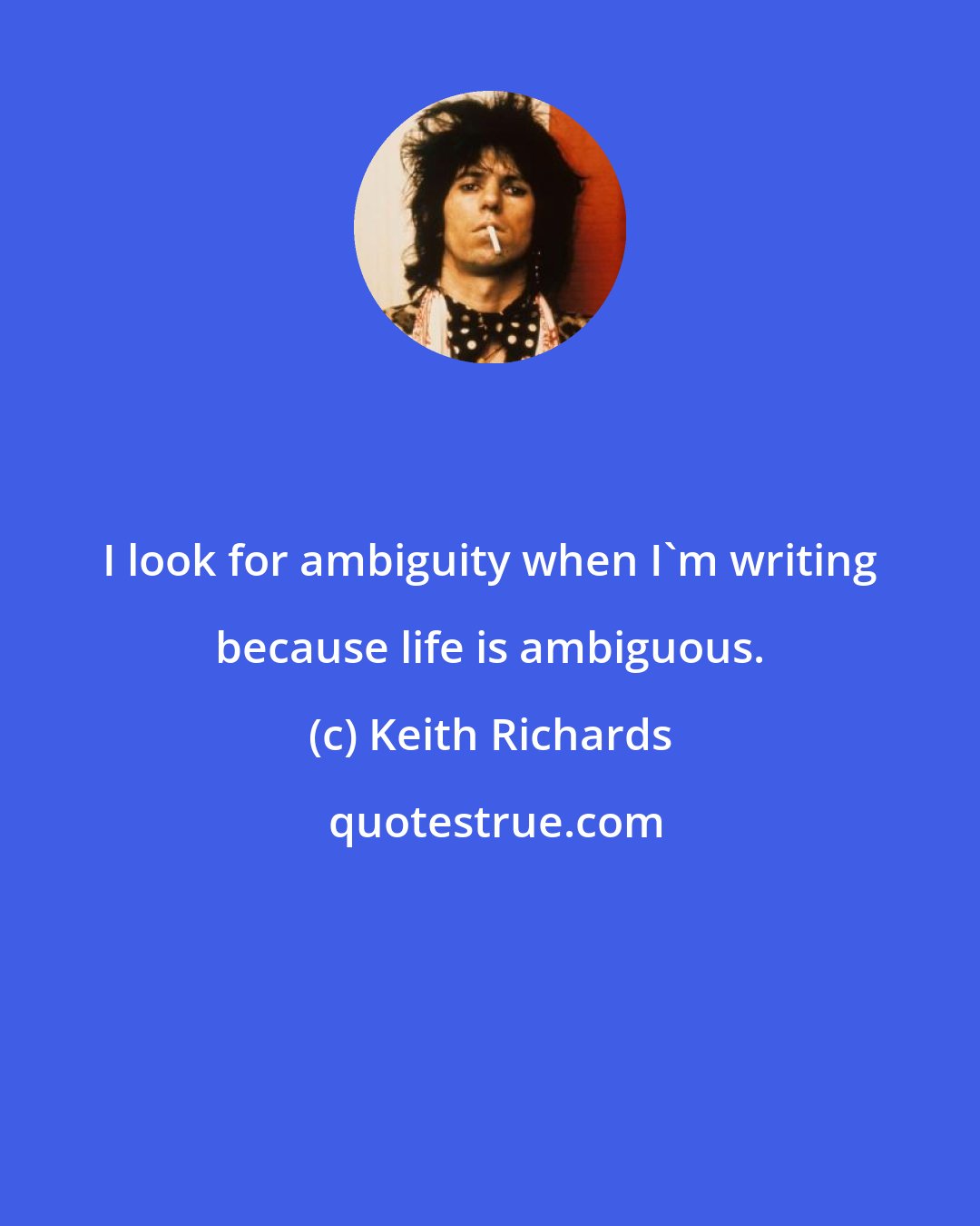 Keith Richards: I look for ambiguity when I'm writing because life is ambiguous.