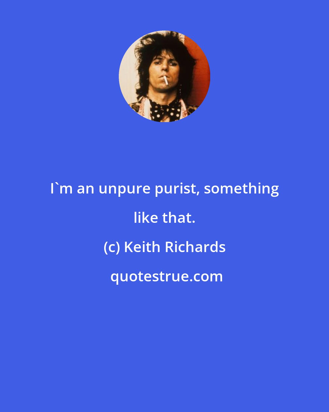 Keith Richards: I'm an unpure purist, something like that.