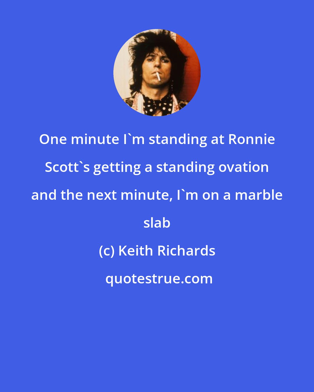 Keith Richards: One minute I'm standing at Ronnie Scott's getting a standing ovation and the next minute, I'm on a marble slab