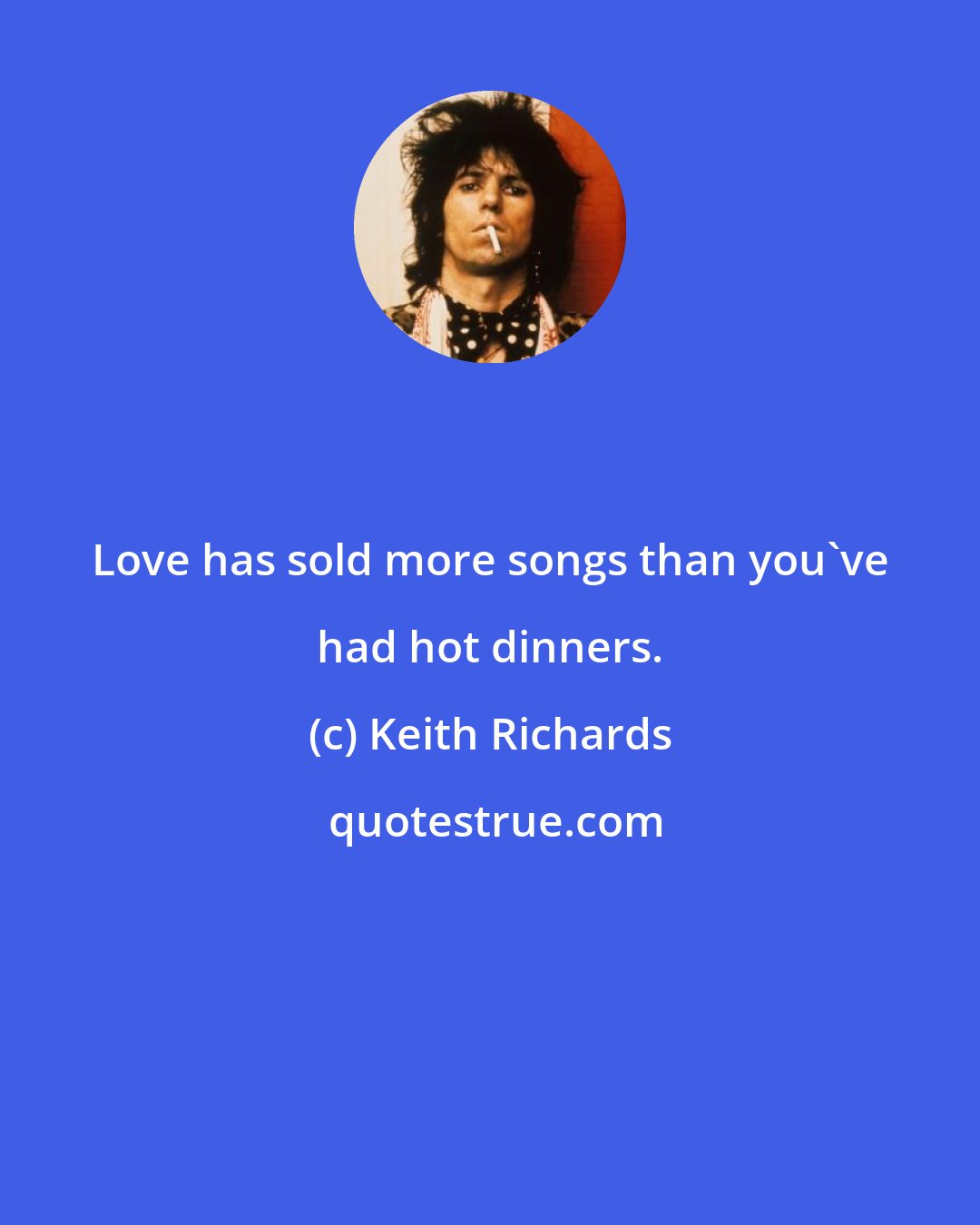 Keith Richards: Love has sold more songs than you've had hot dinners.