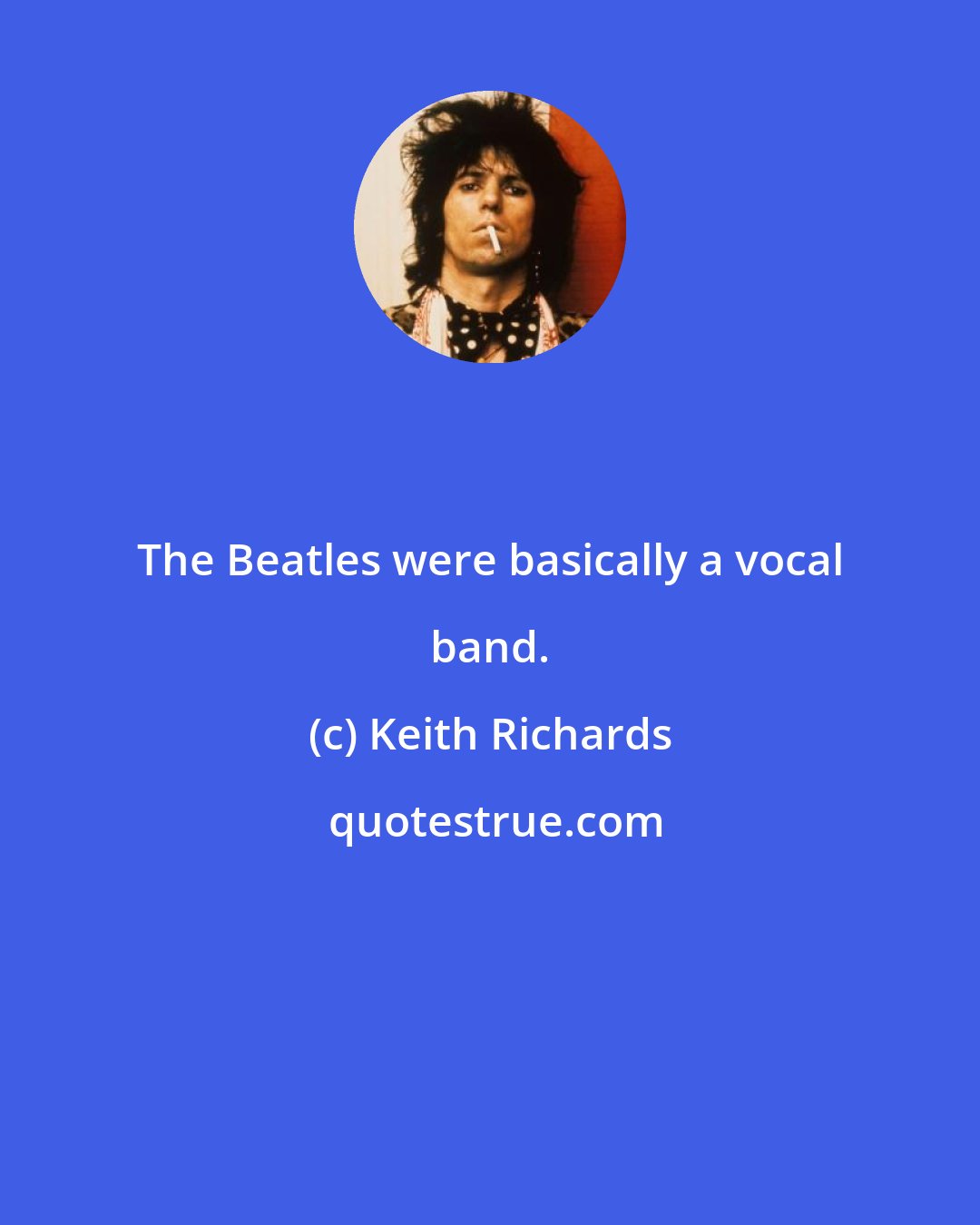 Keith Richards: The Beatles were basically a vocal band.