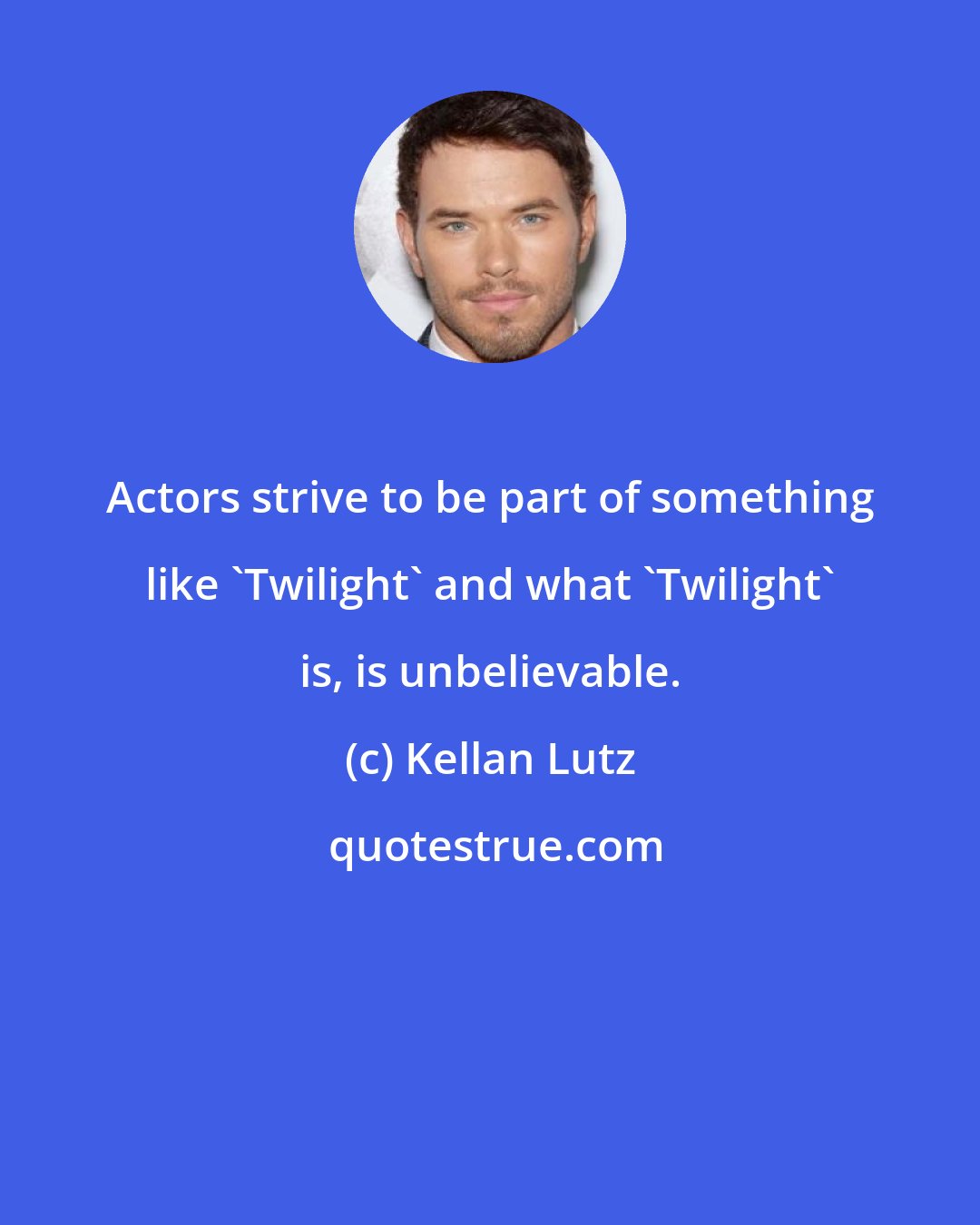 Kellan Lutz: Actors strive to be part of something like 'Twilight' and what 'Twilight' is, is unbelievable.