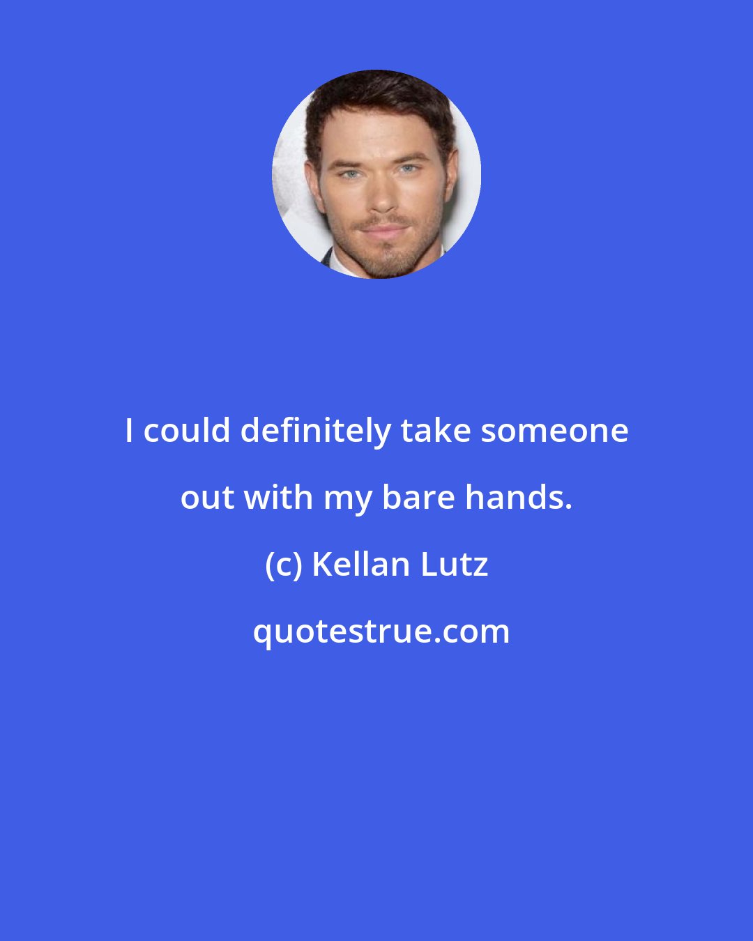 Kellan Lutz: I could definitely take someone out with my bare hands.