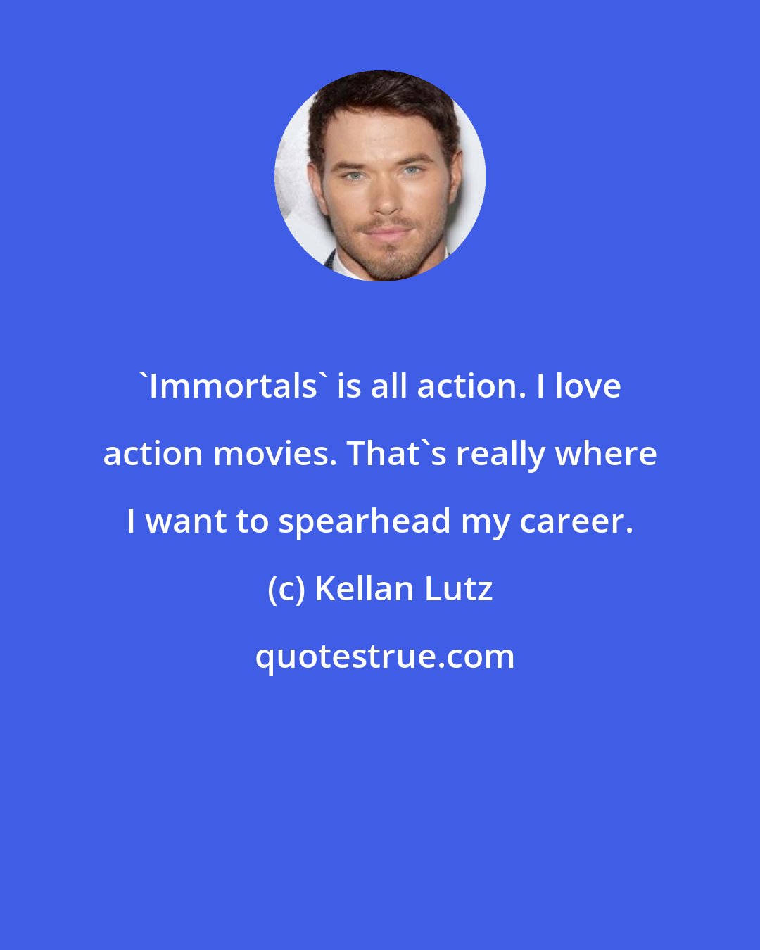 Kellan Lutz: 'Immortals' is all action. I love action movies. That's really where I want to spearhead my career.