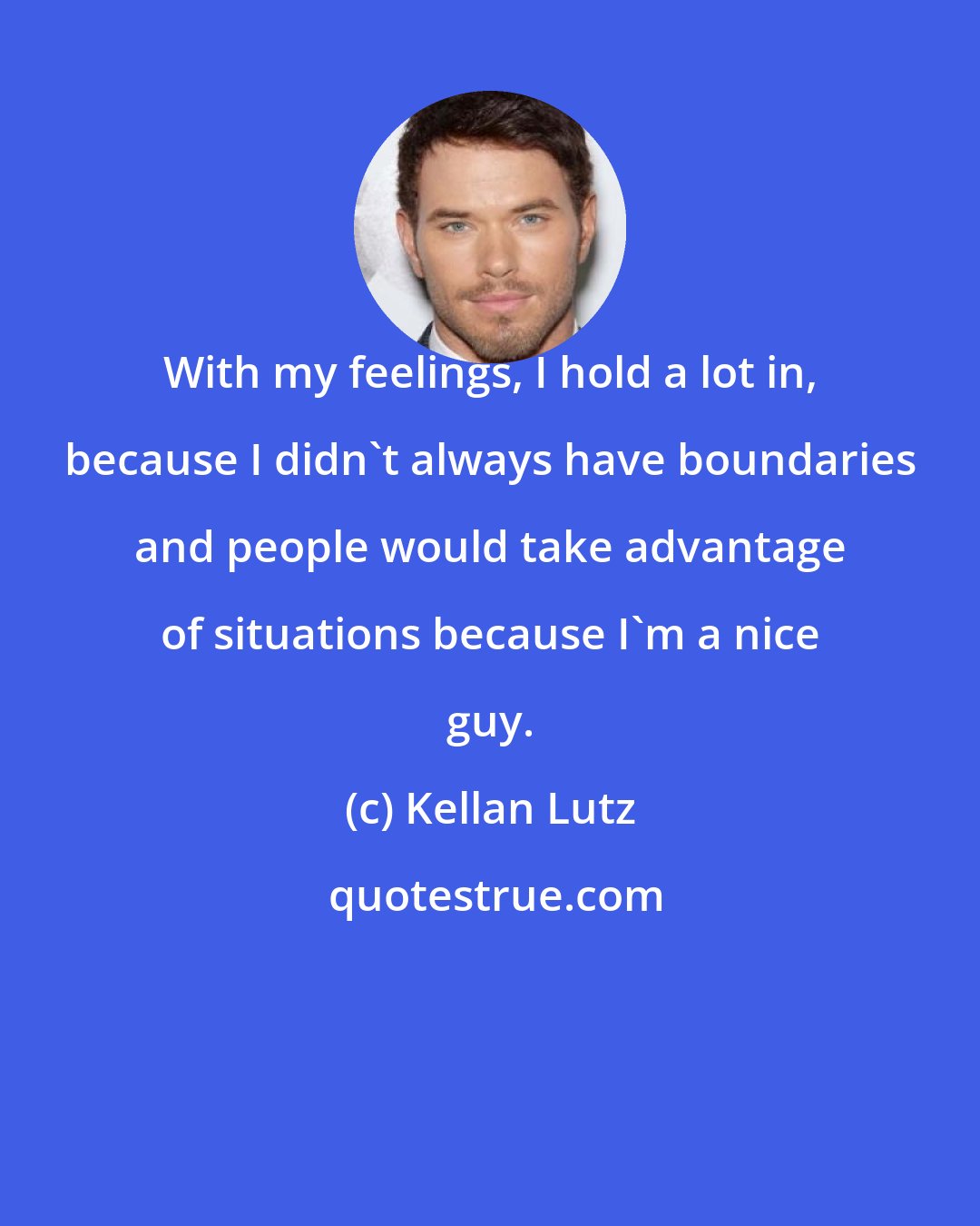 Kellan Lutz: With my feelings, I hold a lot in, because I didn't always have boundaries and people would take advantage of situations because I'm a nice guy.