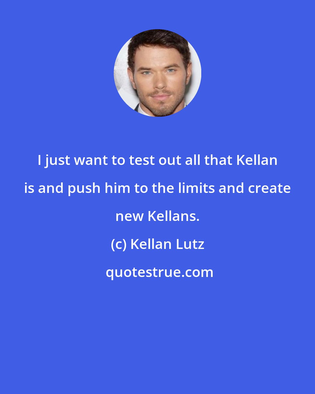 Kellan Lutz: I just want to test out all that Kellan is and push him to the limits and create new Kellans.