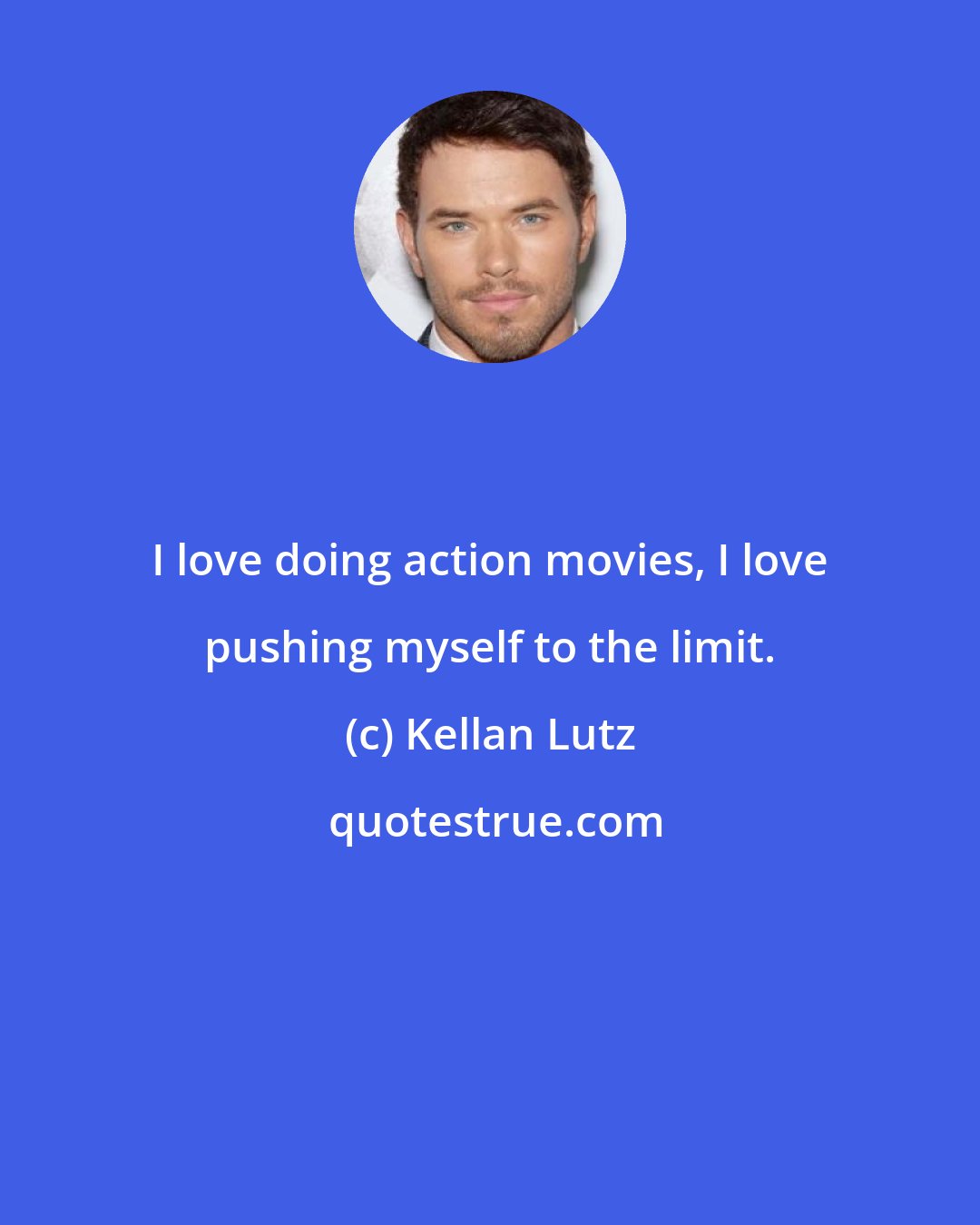 Kellan Lutz: I love doing action movies, I love pushing myself to the limit.