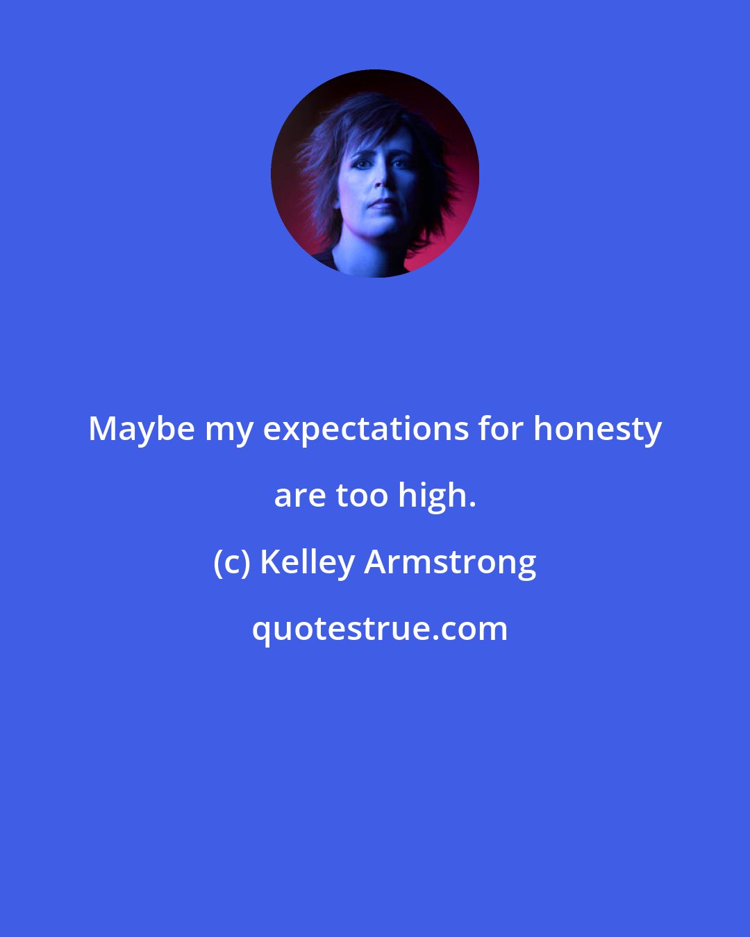 Kelley Armstrong: Maybe my expectations for honesty are too high.