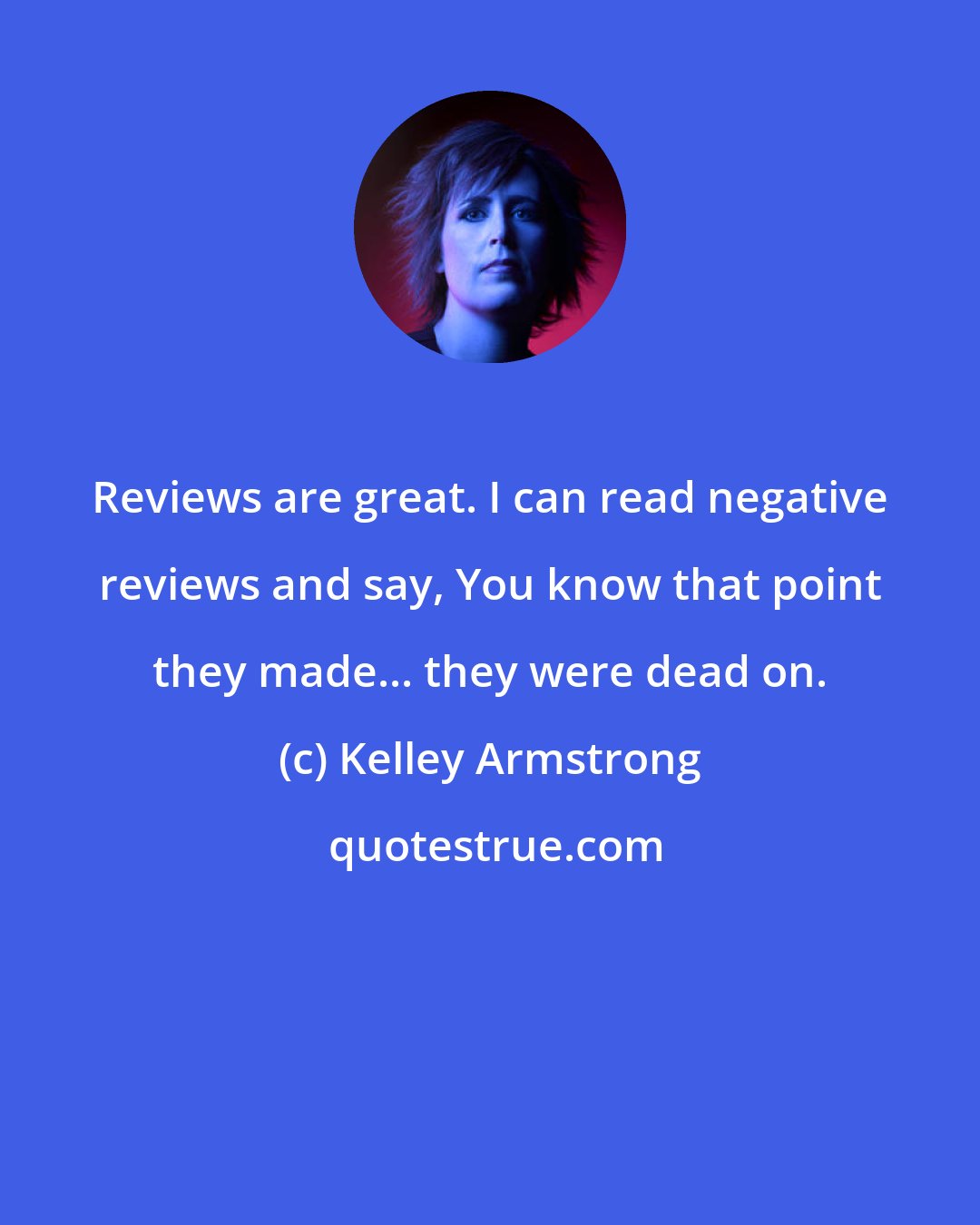 Kelley Armstrong: Reviews are great. I can read negative reviews and say, You know that point they made... they were dead on.