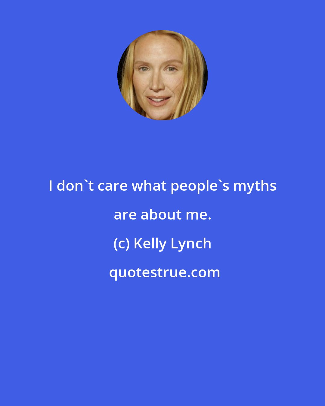 Kelly Lynch: I don't care what people's myths are about me.