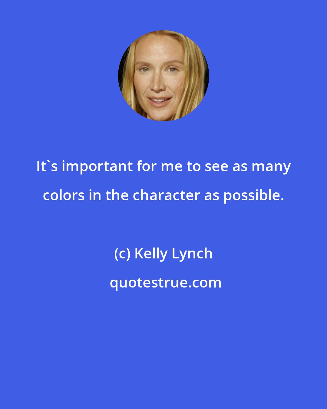 Kelly Lynch: It's important for me to see as many colors in the character as possible.