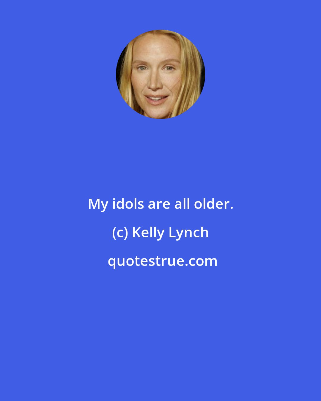 Kelly Lynch: My idols are all older.