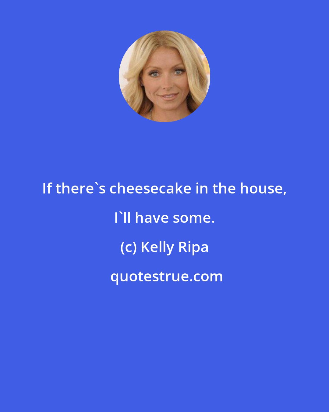 Kelly Ripa: If there's cheesecake in the house, I'll have some.
