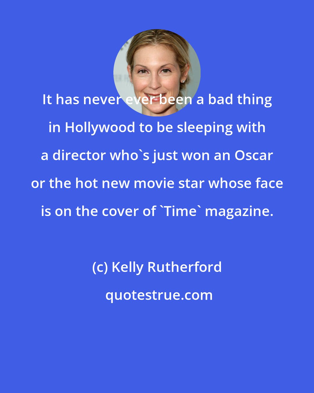 Kelly Rutherford: It has never ever been a bad thing in Hollywood to be sleeping with a director who's just won an Oscar or the hot new movie star whose face is on the cover of 'Time' magazine.
