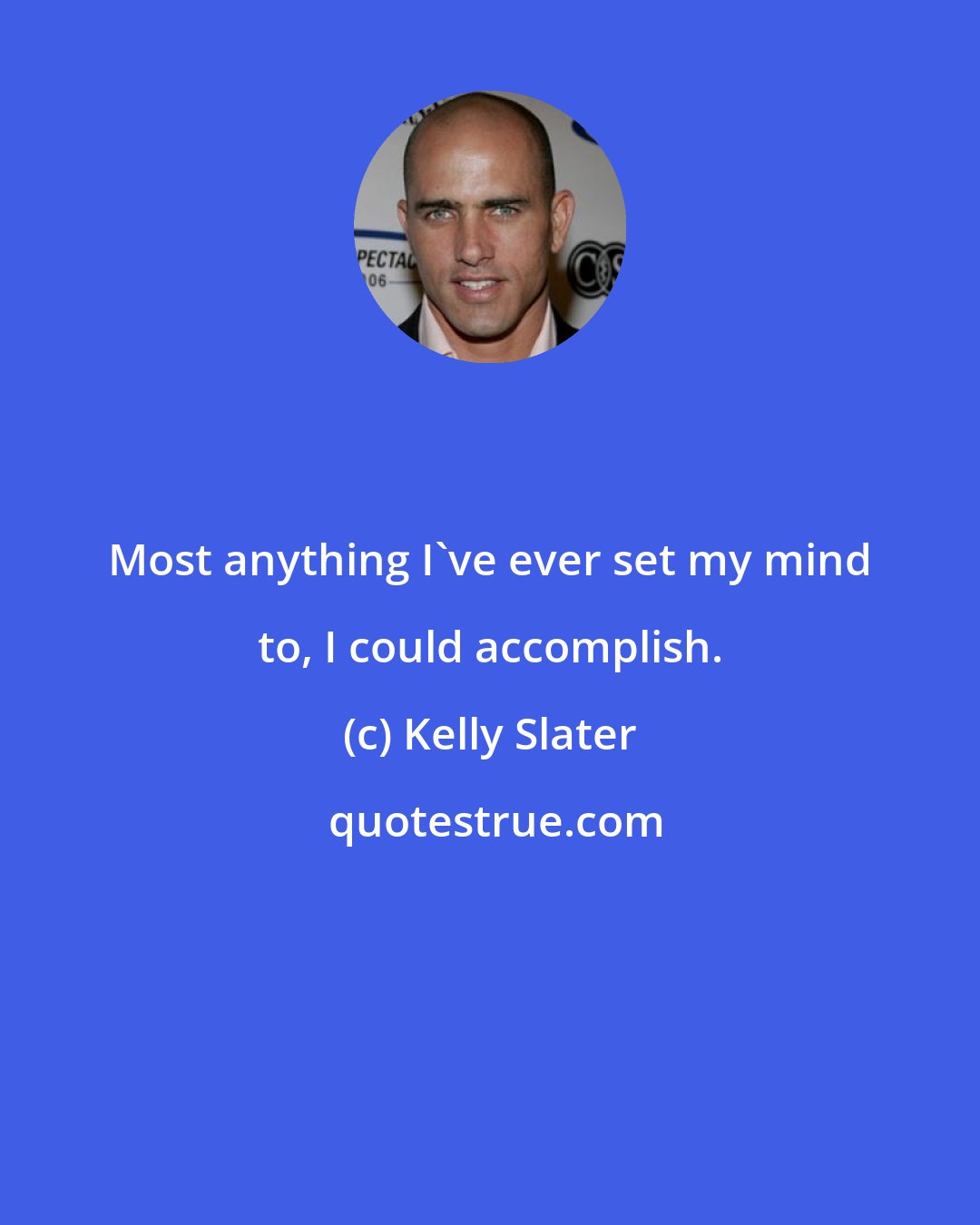 Kelly Slater: Most anything I've ever set my mind to, I could accomplish.