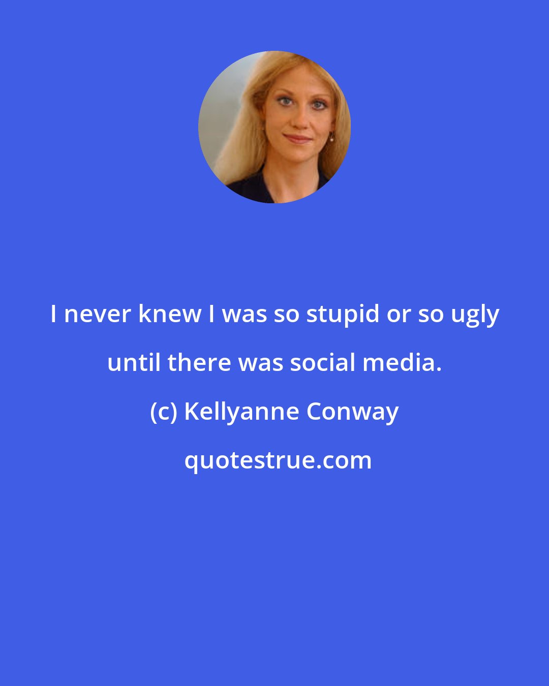 Kellyanne Conway: I never knew I was so stupid or so ugly until there was social media.