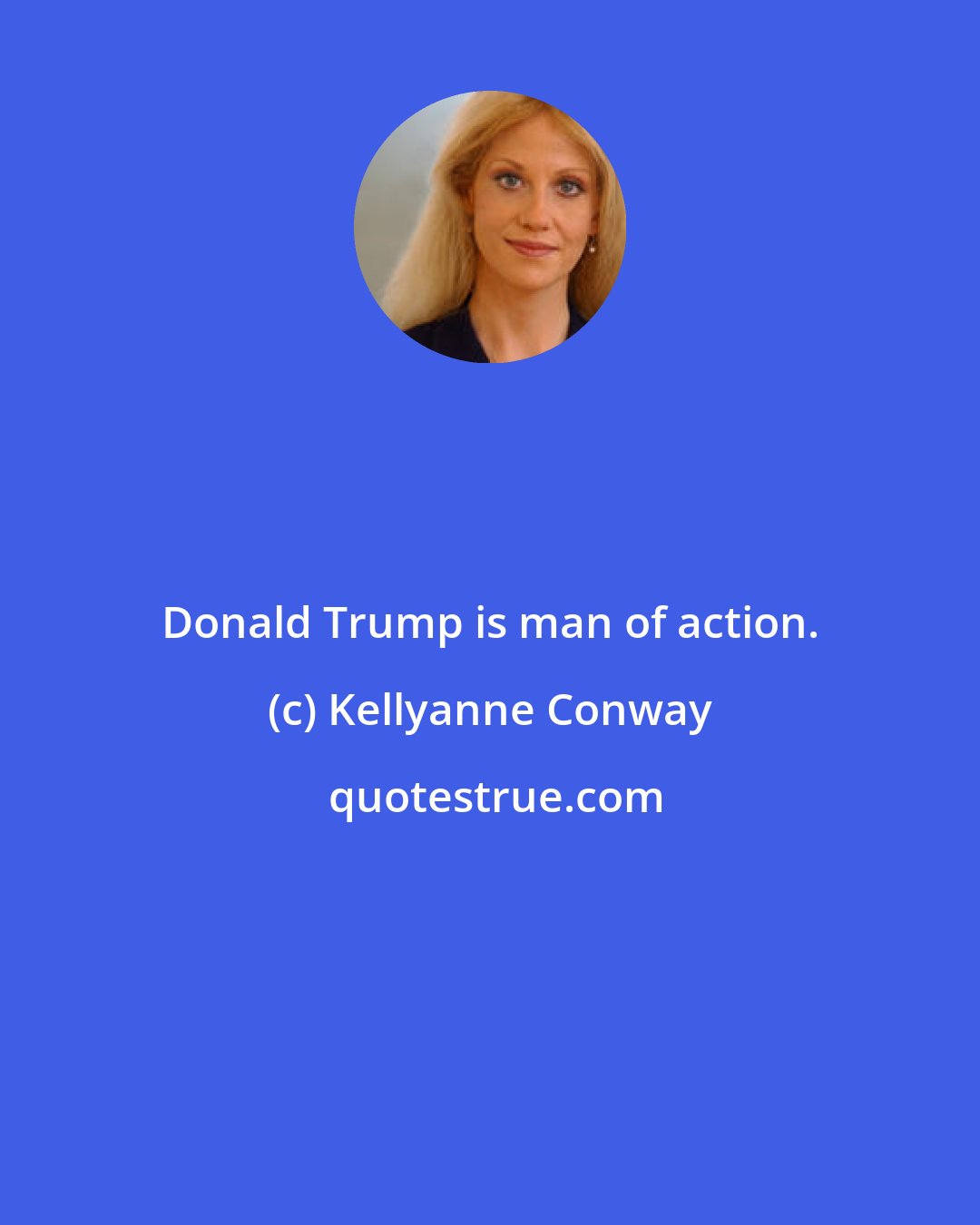 Kellyanne Conway: Donald Trump is man of action.