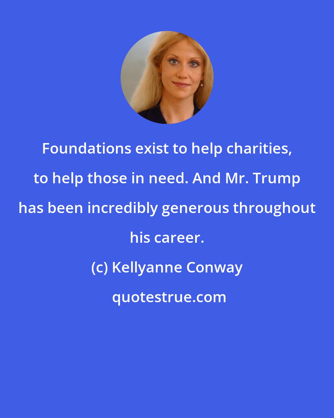 Kellyanne Conway: Foundations exist to help charities, to help those in need. And Mr. Trump has been incredibly generous throughout his career.