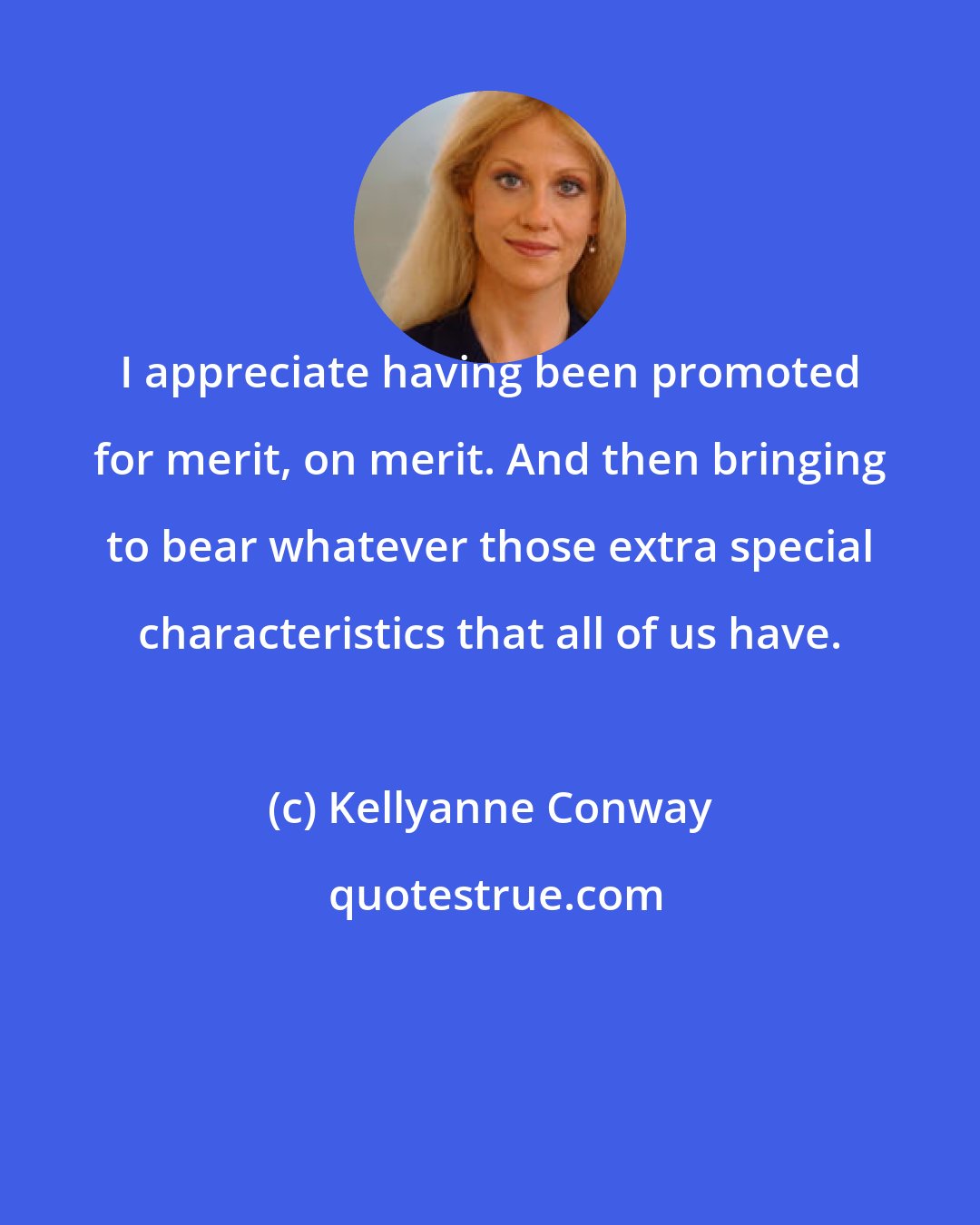 Kellyanne Conway: I appreciate having been promoted for merit, on merit. And then bringing to bear whatever those extra special characteristics that all of us have.