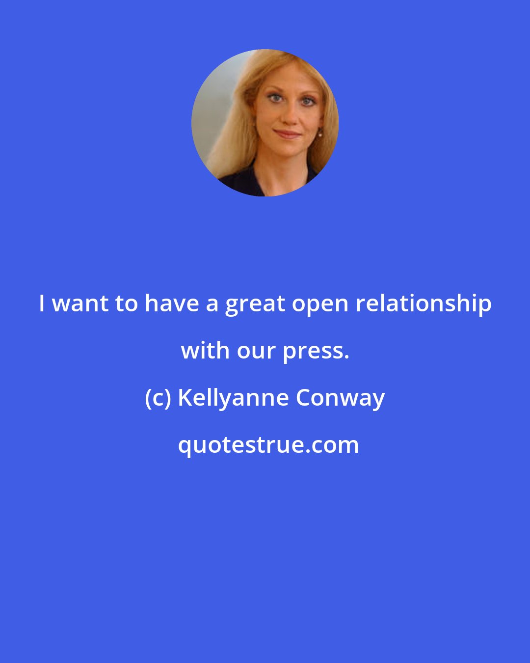 Kellyanne Conway: I want to have a great open relationship with our press.