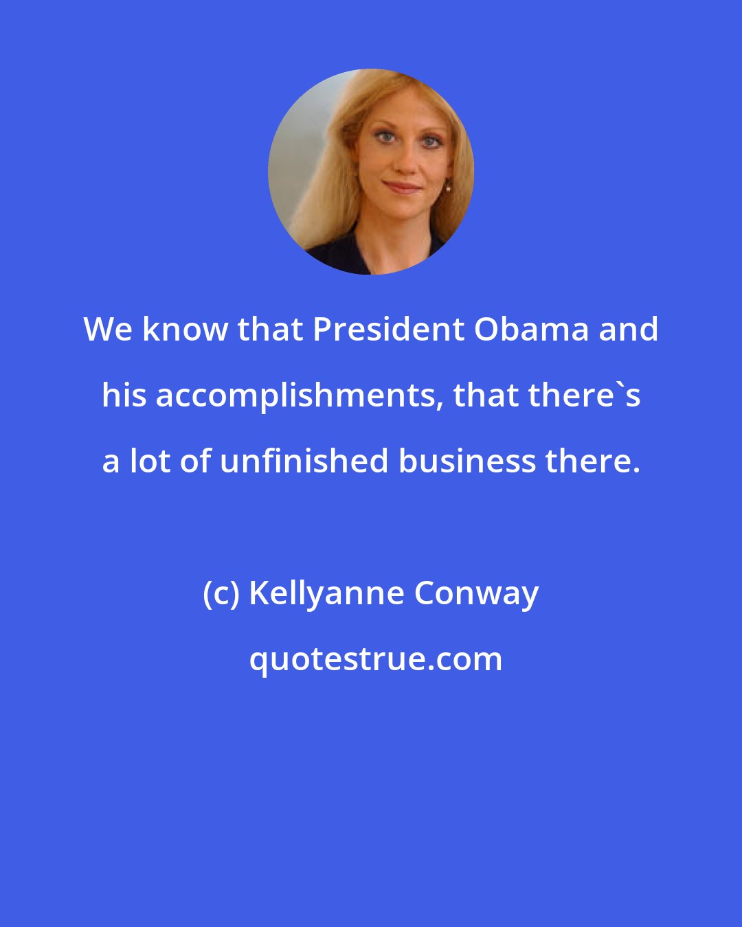 Kellyanne Conway: We know that President Obama and his accomplishments, that there's a lot of unfinished business there.