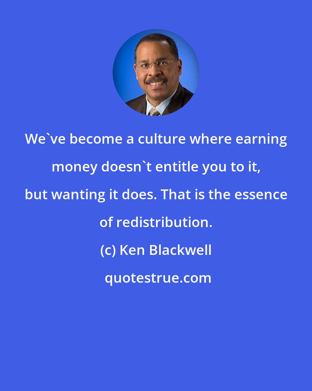 Ken Blackwell: We've become a culture where earning money doesn't entitle you to it, but wanting it does. That is the essence of redistribution.