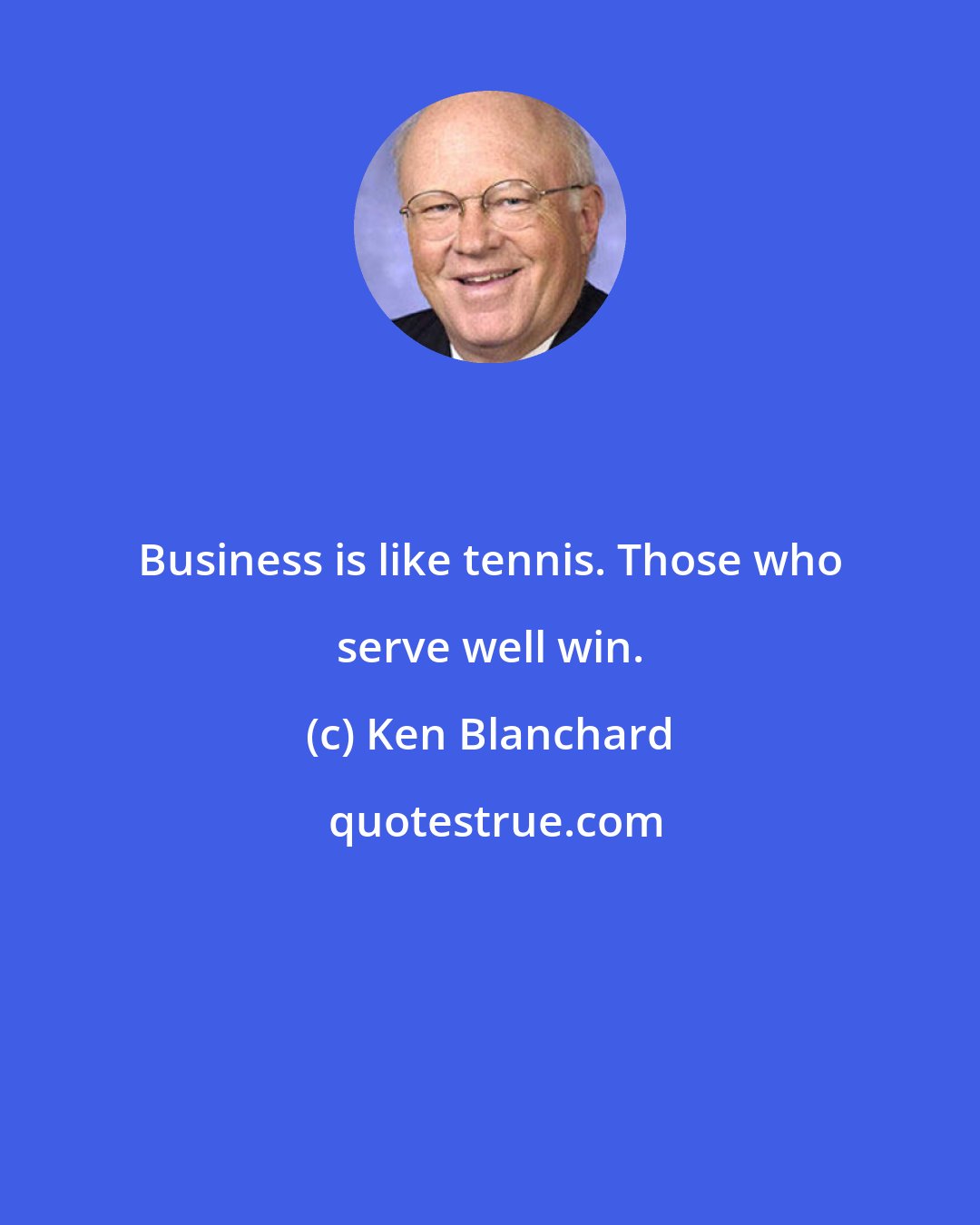 Ken Blanchard: Business is like tennis. Those who serve well win.