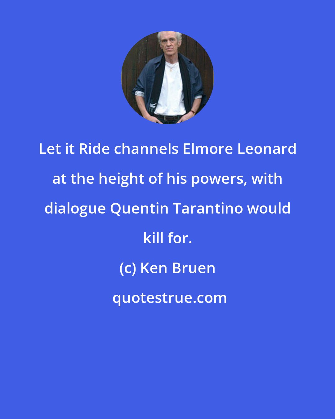 Ken Bruen: Let it Ride channels Elmore Leonard at the height of his powers, with dialogue Quentin Tarantino would kill for.