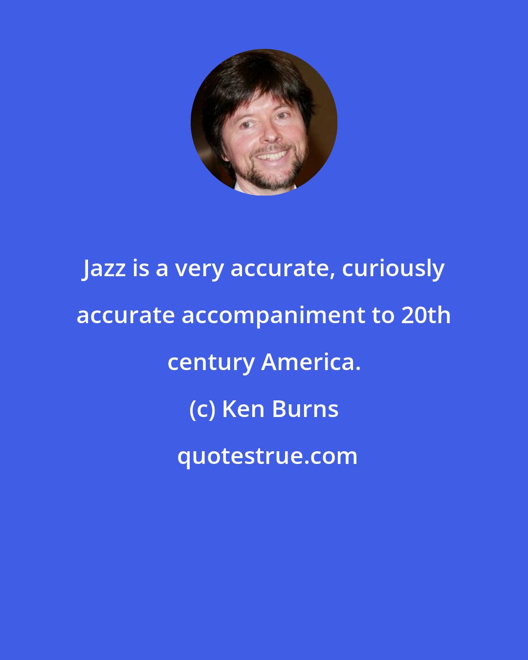 Ken Burns: Jazz is a very accurate, curiously accurate accompaniment to 20th century America.