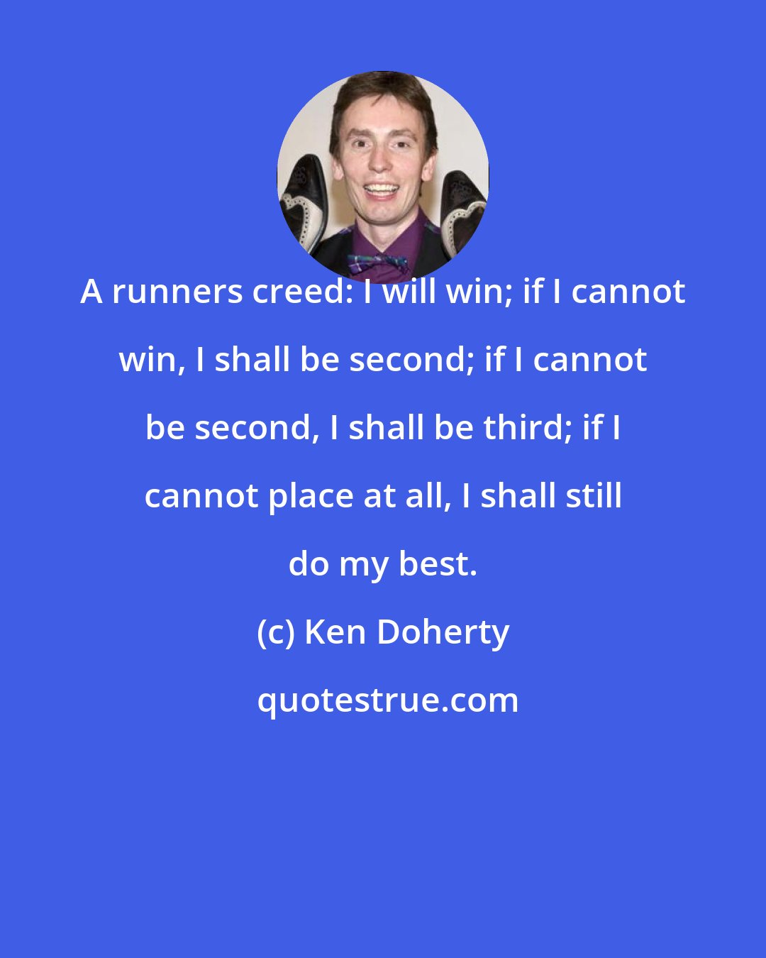 Ken Doherty: A runners creed: I will win; if I cannot win, I shall be second; if I cannot be second, I shall be third; if I cannot place at all, I shall still do my best.