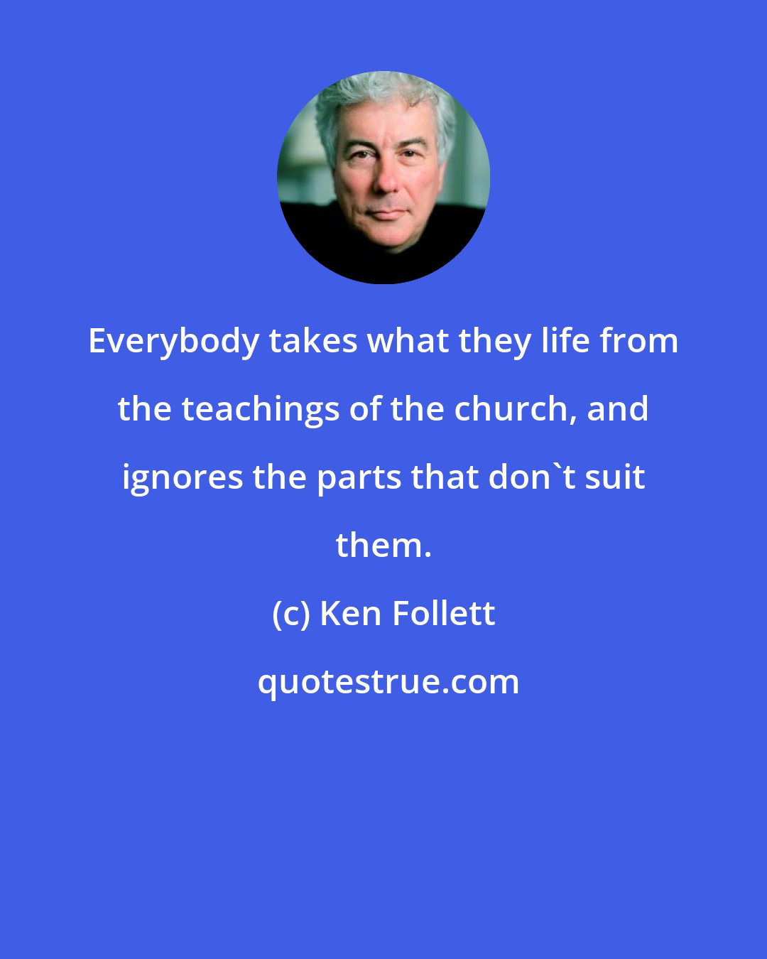 Ken Follett: Everybody takes what they life from the teachings of the church, and ignores the parts that don't suit them.