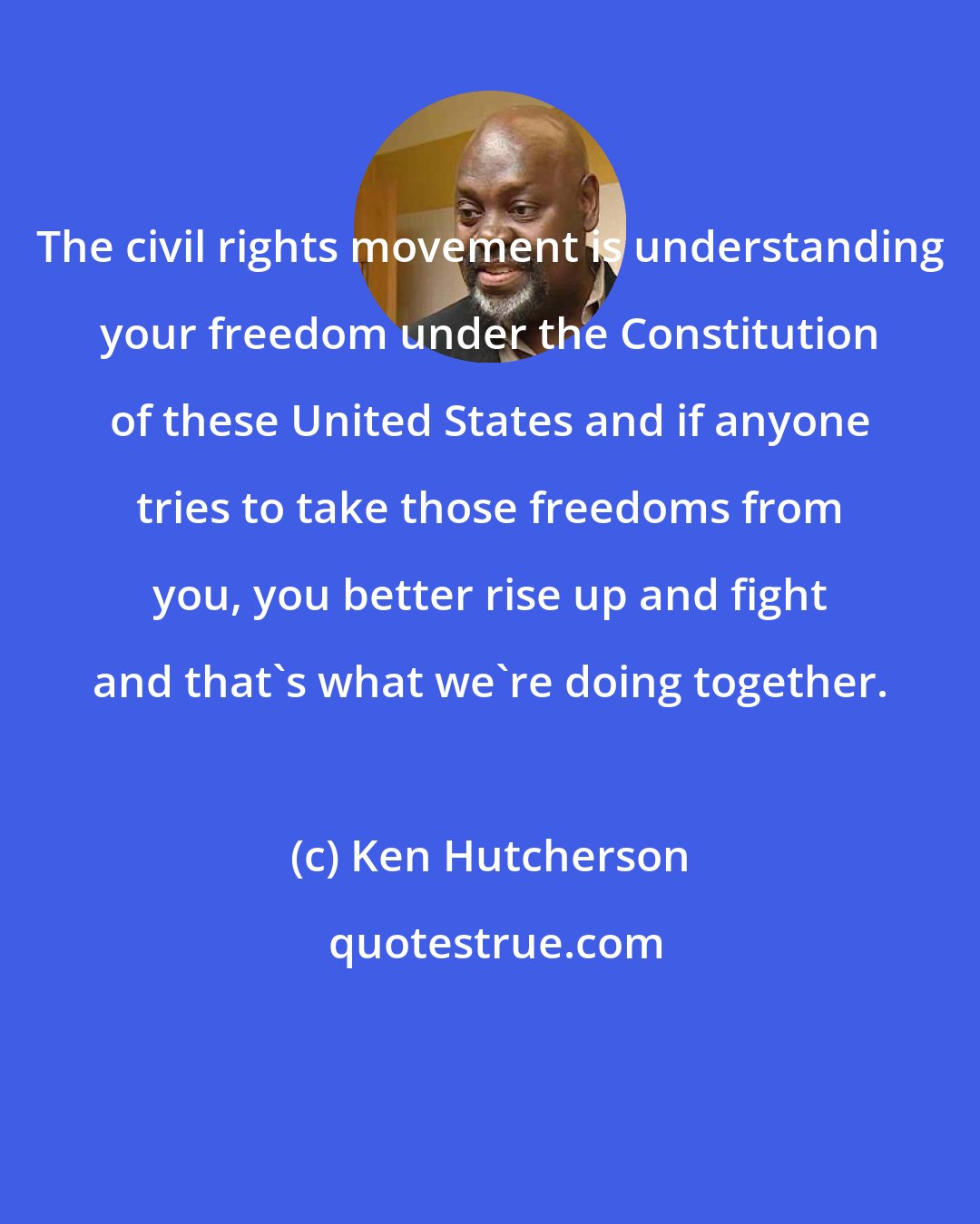 Ken Hutcherson: The civil rights movement is understanding your freedom under the Constitution of these United States and if anyone tries to take those freedoms from you, you better rise up and fight and that's what we're doing together.