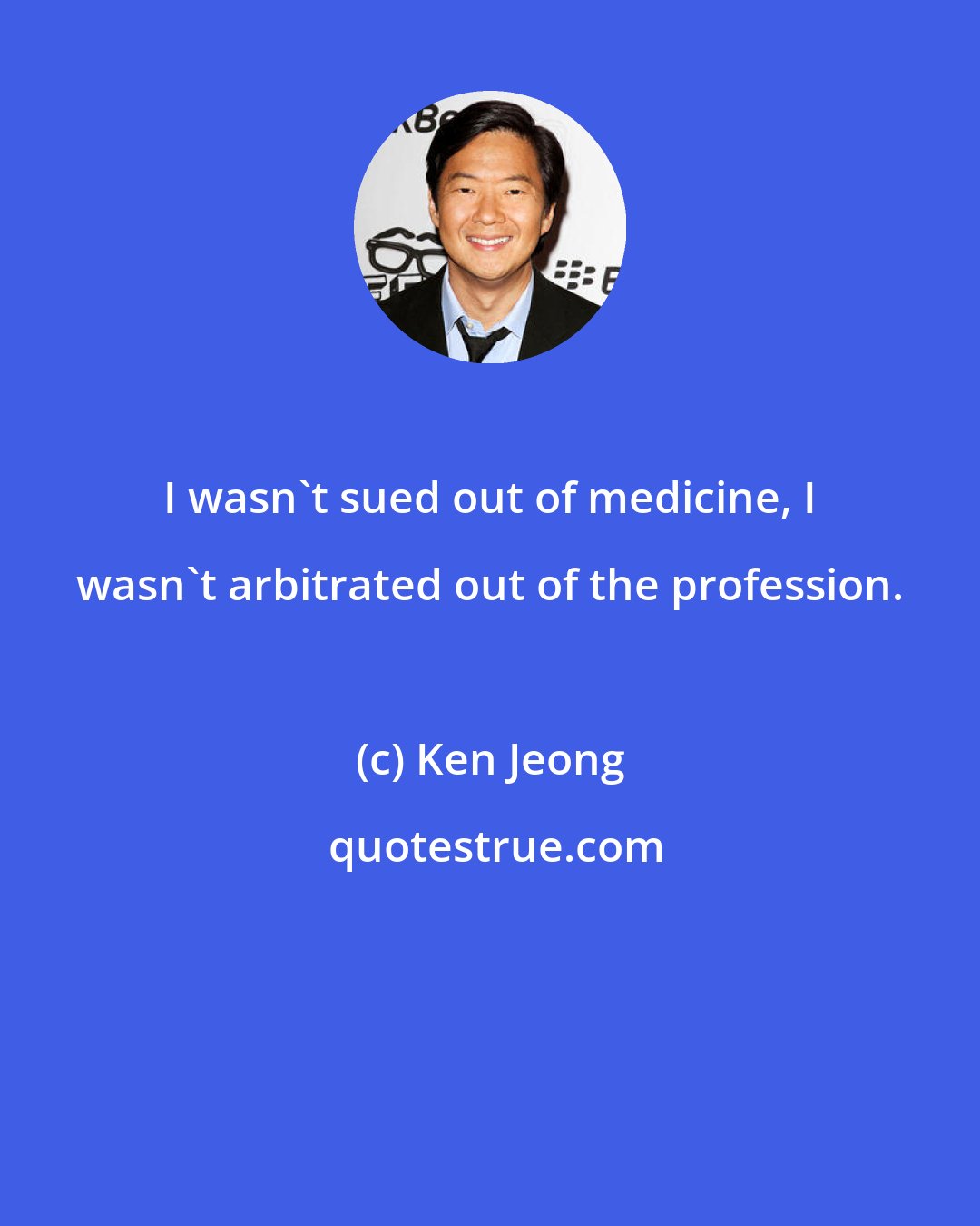 Ken Jeong: I wasn't sued out of medicine, I wasn't arbitrated out of the profession.